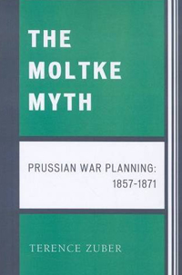 The Moltke Myth: Prussian War Planning 1857-1871